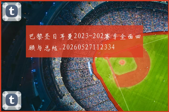 巴黎圣日耳曼2023-202赛季全面回顾与总结_20260527112334