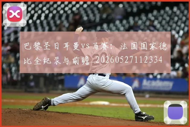 巴黎圣日耳曼vs马赛:法国国家德比全纪录与前瞻_20260527112334