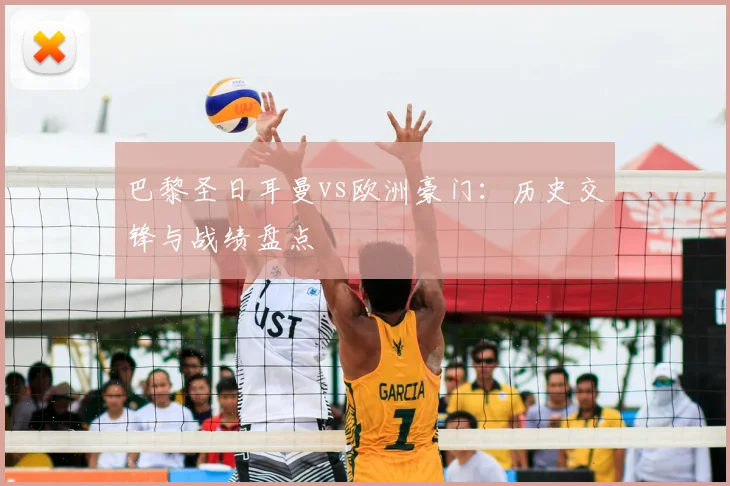 巴黎圣日耳曼vs欧洲豪门:历史交锋与战绩盘点